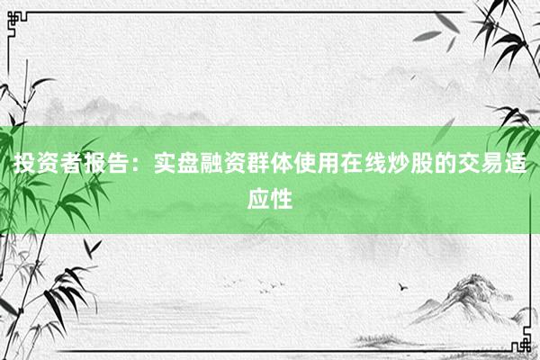 投资者报告：实盘融资群体使用在线炒股的交易适应性