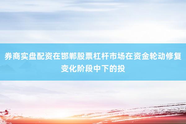 券商实盘配资在邯郸股票杠杆市场在资金轮动修复变化阶段中下的投
