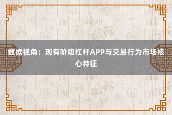 数据视角：现有阶段杠杆APP与交易行为市场核心特征
