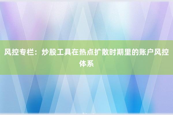 风控专栏：炒股工具在热点扩散时期里的账户风控体系