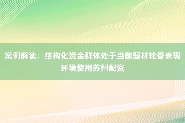 案例解读：结构化资金群体处于当前题材轮番表现环境使用苏州配资