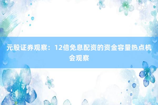元股证券观察：12倍免息配资的资金容量热点机会观察
