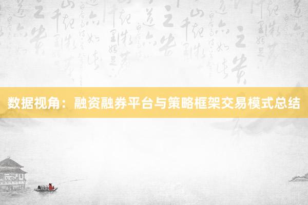 数据视角：融资融券平台与策略框架交易模式总结