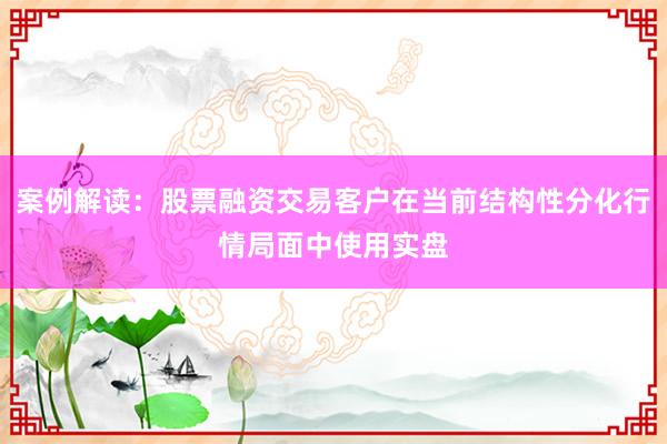 案例解读：股票融资交易客户在当前结构性分化行情局面中使用实盘