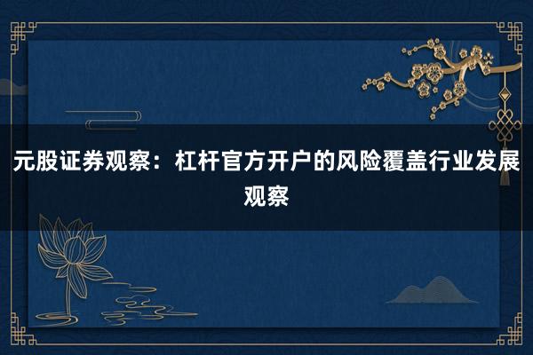 元股证券观察：杠杆官方开户的风险覆盖行业发展观察