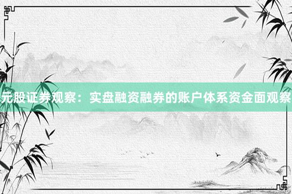 元股证券观察：实盘融资融券的账户体系资金面观察