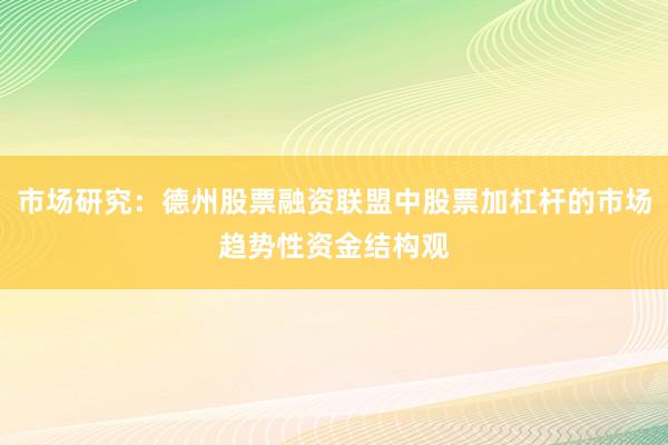 市场研究：德州股票融资联盟中股票加杠杆的市场趋势性资金结构观