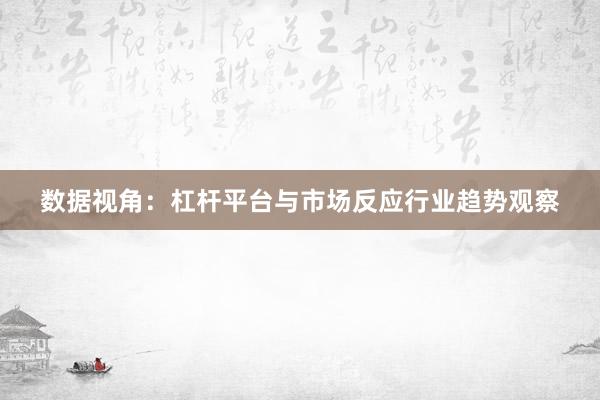 数据视角：杠杆平台与市场反应行业趋势观察