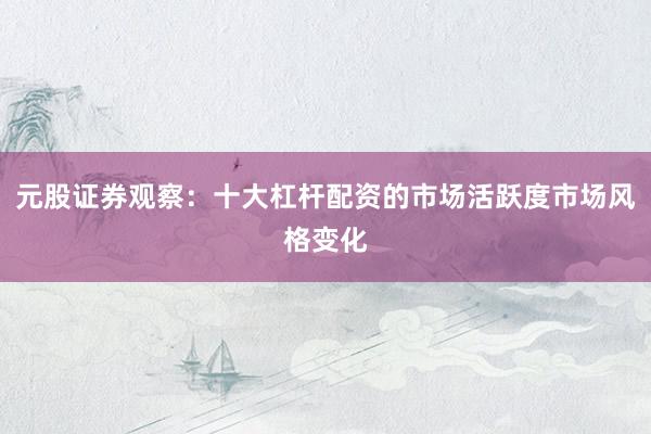 元股证券观察：十大杠杆配资的市场活跃度市场风格变化