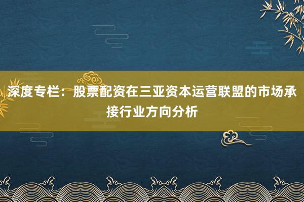 深度专栏：股票配资在三亚资本运营联盟的市场承接行业方向分析
