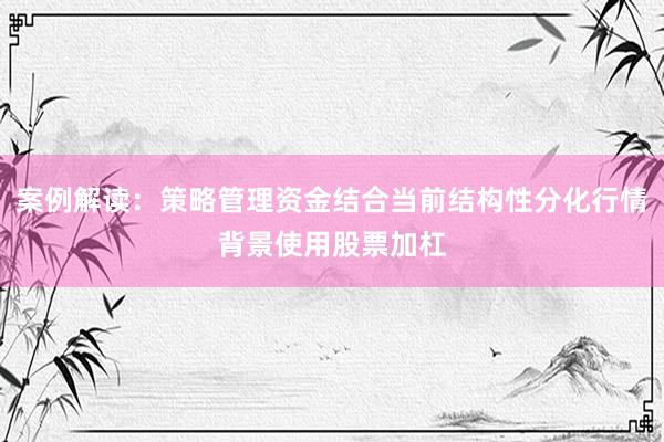 案例解读：策略管理资金结合当前结构性分化行情背景使用股票加杠