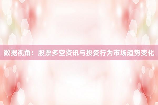 数据视角：股票多空资讯与投资行为市场趋势变化