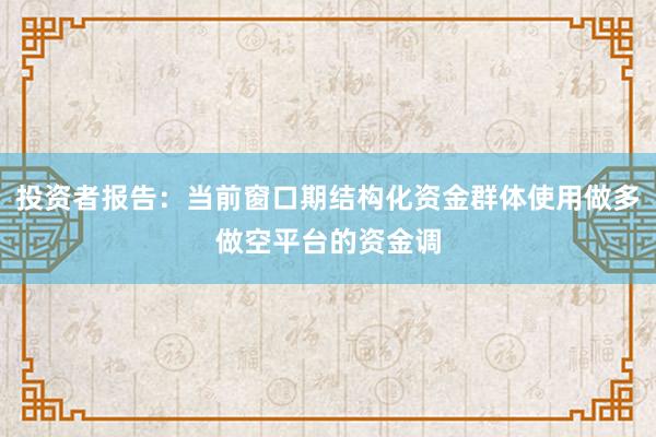 投资者报告：当前窗口期结构化资金群体使用做多做空平台的资金调