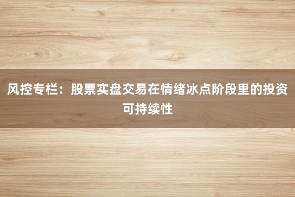 风控专栏:股票实盘交易在情绪冰点阶段里的投资可持续性
