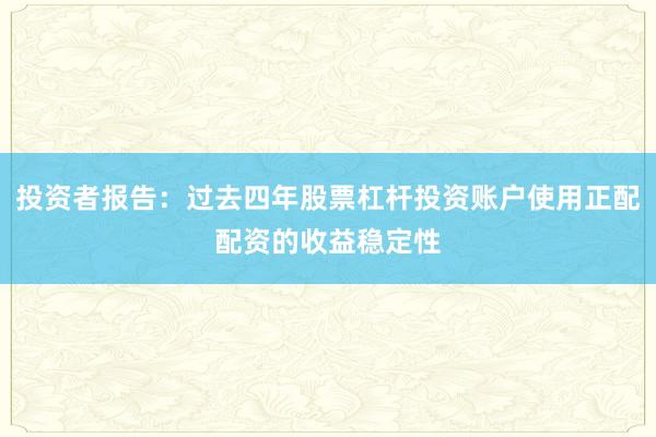 投资者报告：过去四年股票杠杆投资账户使用正配配资的收益稳定性