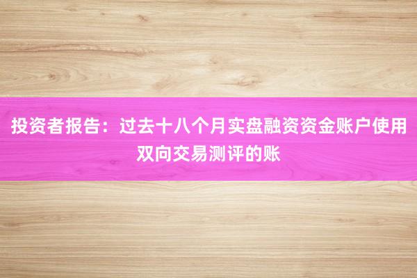 投资者报告：过去十八个月实盘融资资金账户使用双向交易测评的账