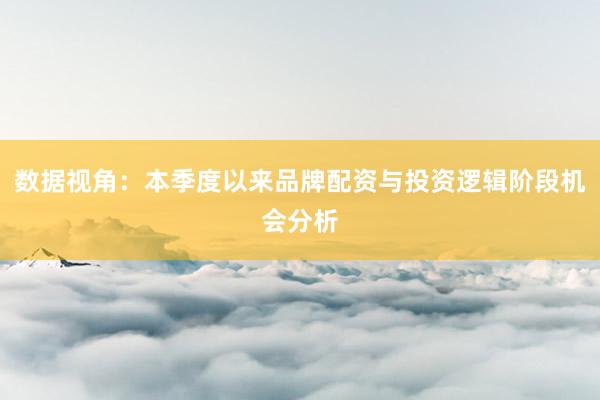 数据视角：本季度以来品牌配资与投资逻辑阶段机会分析