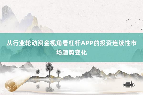 从行业轮动资金视角看杠杆APP的投资连续性市场趋势变化