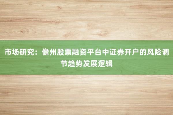 市场研究：儋州股票融资平台中证券开户的风险调节趋势发展逻辑