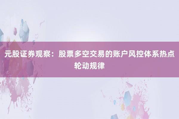 元股证券观察：股票多空交易的账户风控体系热点轮动规律