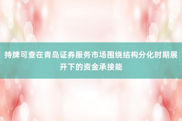 持牌可查在青岛证券服务市场围绕结构分化时期展开下的资金承接能