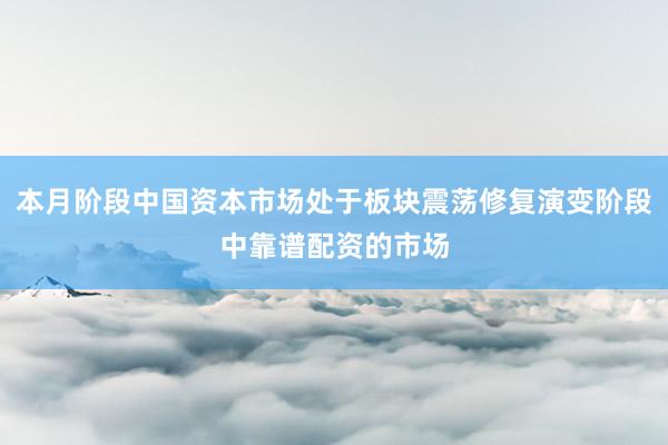 本月阶段中国资本市场处于板块震荡修复演变阶段中靠谱配资的市场