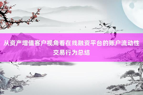 从资产增值客户视角看在线融资平台的账户流动性交易行为总结