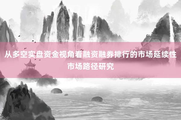 从多空实盘资金视角看融资融券排行的市场延续性市场路径研究