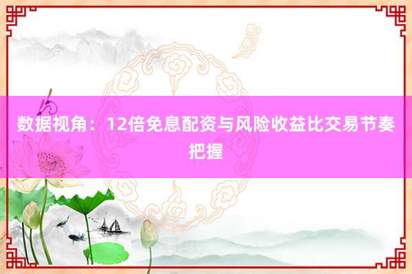 数据视角：12倍免息配资与风险收益比交易节奏把握
