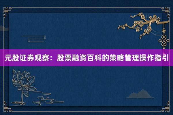 元股证券观察：股票融资百科的策略管理操作指引