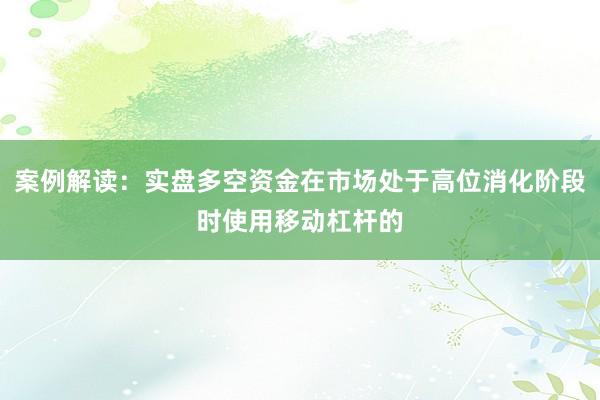 案例解读：实盘多空资金在市场处于高位消化阶段时使用移动杠杆的