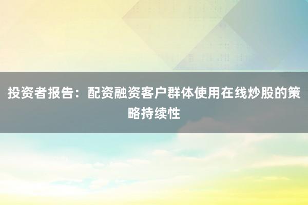 投资者报告：配资融资客户群体使用在线炒股的策略持续性