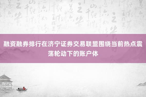 融资融券排行在济宁证券交易联盟围绕当前热点震荡轮动下的账户体
