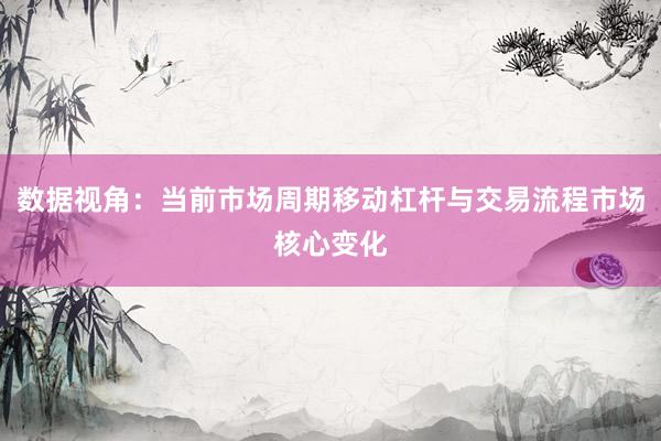 数据视角：当前市场周期移动杠杆与交易流程市场核心变化