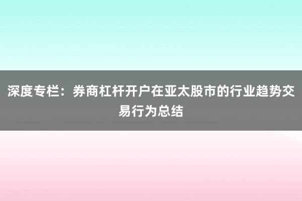 深度专栏：券商杠杆开户在亚太股市的行业趋势交易行为总结