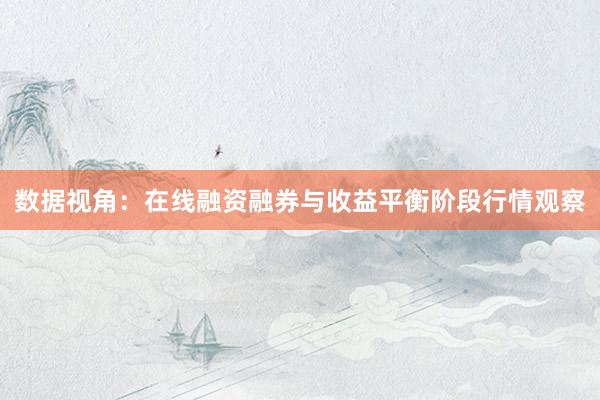 数据视角：在线融资融券与收益平衡阶段行情观察