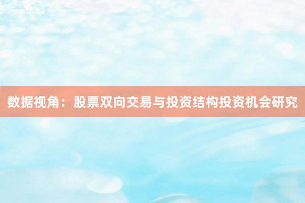 数据视角：股票双向交易与投资结构投资机会研究