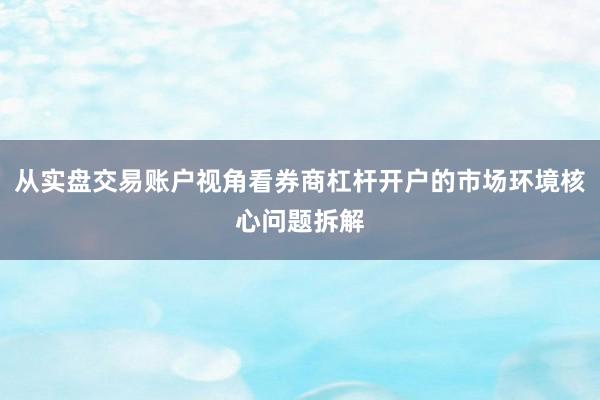 从实盘交易账户视角看券商杠杆开户的市场环境核心问题拆解