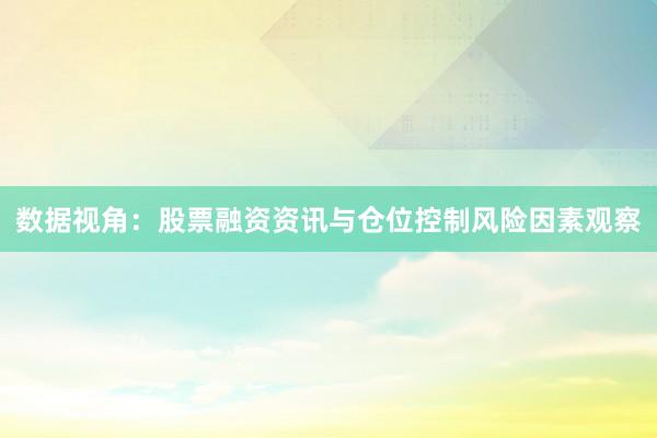 数据视角：股票融资资讯与仓位控制风险因素观察