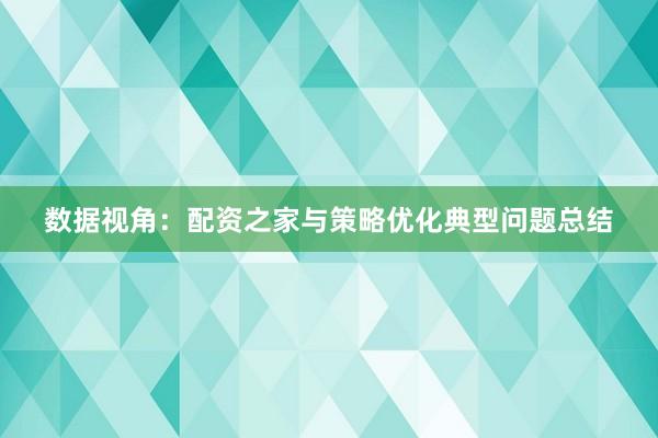 数据视角：配资之家与策略优化典型问题总结