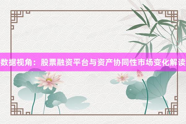 数据视角：股票融资平台与资产协同性市场变化解读