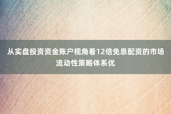 从实盘投资资金账户视角看12倍免息配资的市场流动性策略体系优