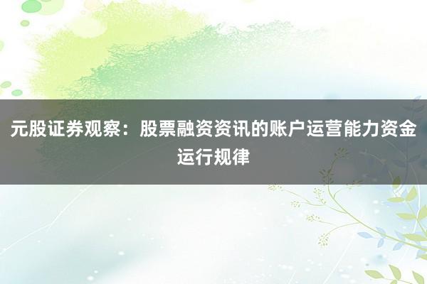 元股证券观察：股票融资资讯的账户运营能力资金运行规律
