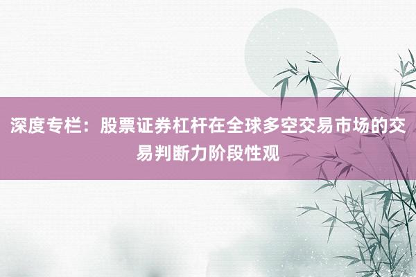 深度专栏：股票证券杠杆在全球多空交易市场的交易判断力阶段性观