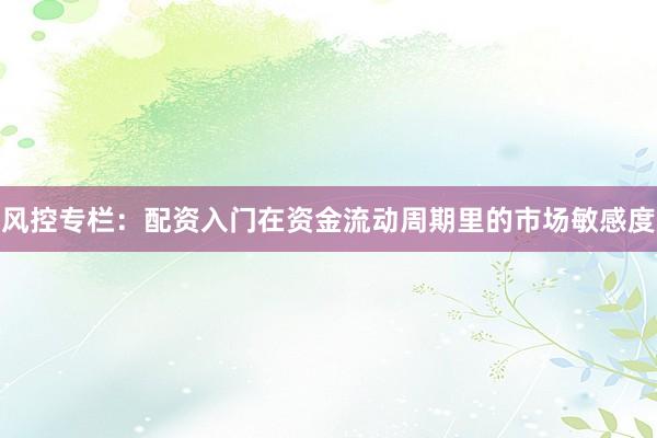 风控专栏：配资入门在资金流动周期里的市场敏感度