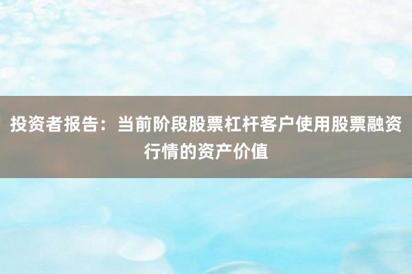 投资者报告：当前阶段股票杠杆客户使用股票融资行情的资产价值
