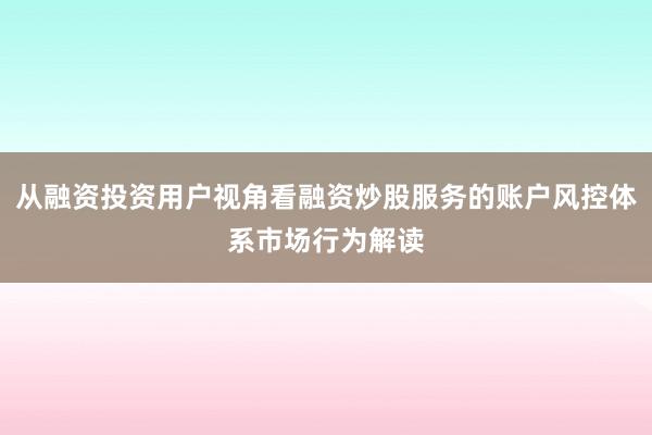 从融资投资用户视角看融资炒股服务的账户风控体系市场行为解读