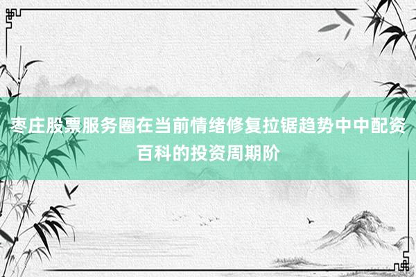 枣庄股票服务圈在当前情绪修复拉锯趋势中中配资百科的投资周期阶