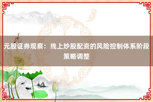 元股证券观察：线上炒股配资的风险控制体系阶段策略调整