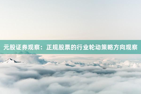 元股证券观察：正规股票的行业轮动策略方向观察